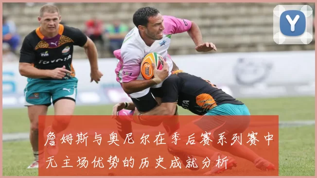詹姆斯与奥尼尔在季后赛系列赛中无主场优势的历史成就分析
