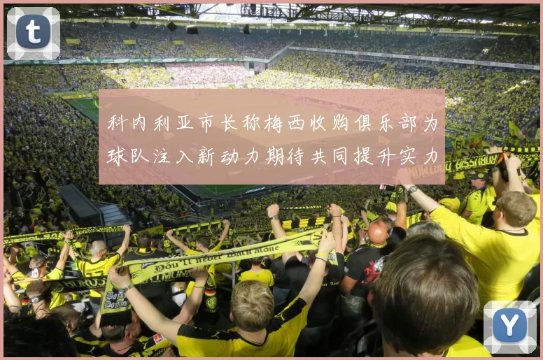 科内利亚市长称梅西收购俱乐部为球队注入新动力期待共同提升实力