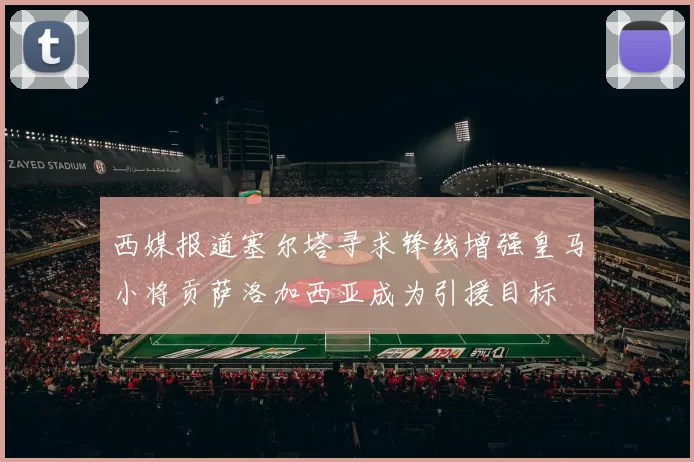 西媒报道塞尔塔寻求锋线增强皇马小将贡萨洛加西亚成为引援目标
