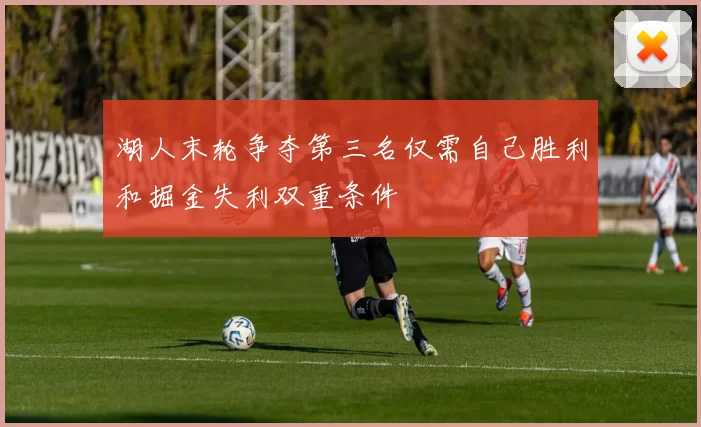 湖人末轮争夺第三名仅需自己胜利和掘金失利双重条件
