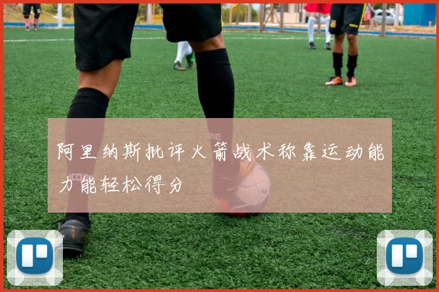 阿里纳斯批评火箭战术称靠运动能力能轻松得分