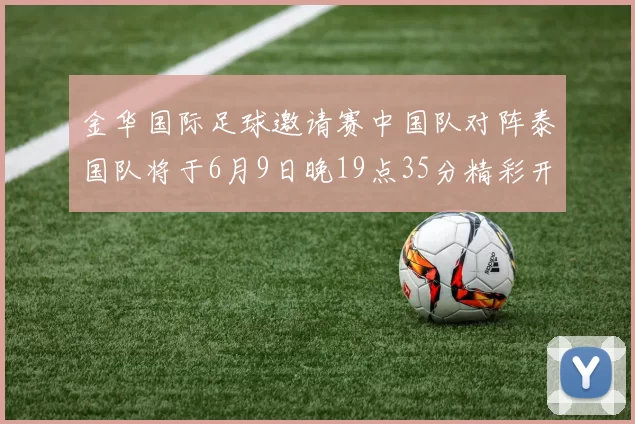 金华国际足球邀请赛中国队对阵泰国队将于6月9日晚19点35分精彩开赛