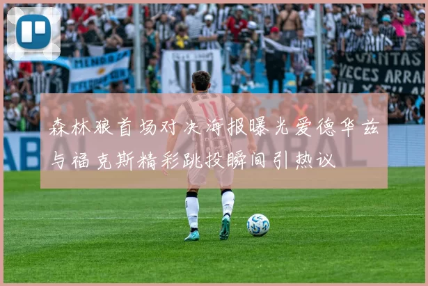 森林狼首场对决海报曝光爱德华兹与福克斯精彩跳投瞬间引热议