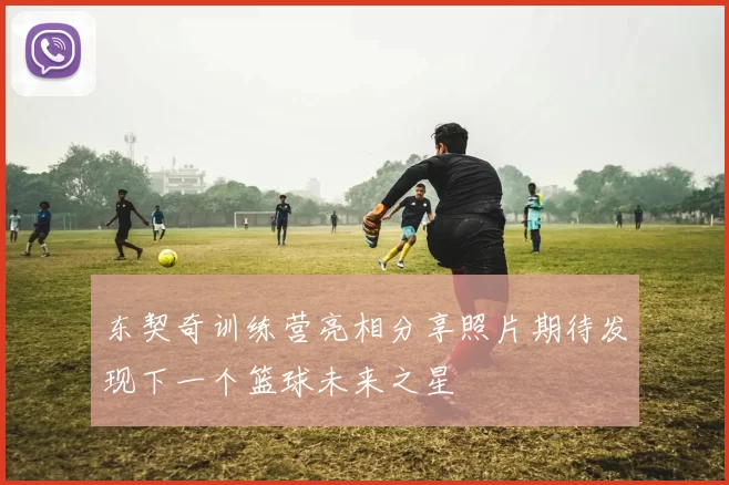 东契奇训练营亮相分享照片期待发现下一个篮球未来之星