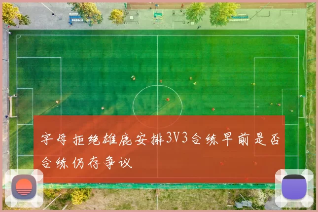 字母拒绝雄鹿安排3V3合练早前是否合练仍存争议