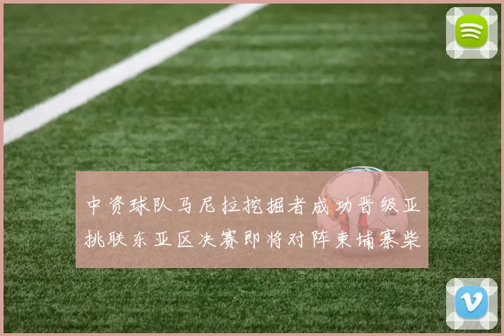 中资球队马尼拉挖掘者成功晋级亚挑联东亚区决赛即将对阵柬埔寨柴桢