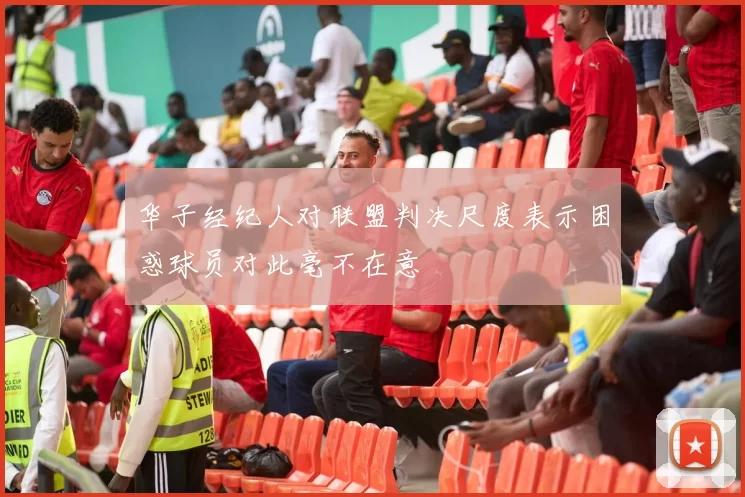 华子经纪人对联盟判决尺度表示困惑球员对此毫不在意