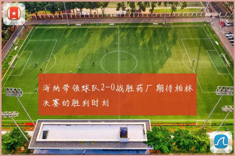 海纳带领球队2-0战胜药厂期待柏林决赛的胜利时刻