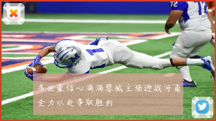 韦世豪信心满满蓉城主场迎战河南全力以赴争取胜利