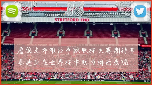 詹俊点评维拉夺欧联杯决赛期待布恩迪亚在世界杯中助力梅西表现